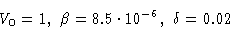 \begin{displaymath}V_0=1,\ \beta=8.5\cdot 10^{-6},\ \delta=0.02\cr\end{displaymath}