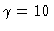 $\gamma=10$