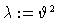 $\lambda :=\vartheta^2$