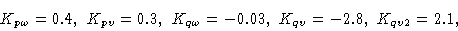 \begin{displaymath}&K_{p\omega}=0.4,\ K_{pv}=0.3,\ K_{q\omega}=-0.03,\ K_{qv}=-2.8,\ K_{qv2}=2.1,\cr \end{displaymath}