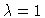 $\lambda=1$